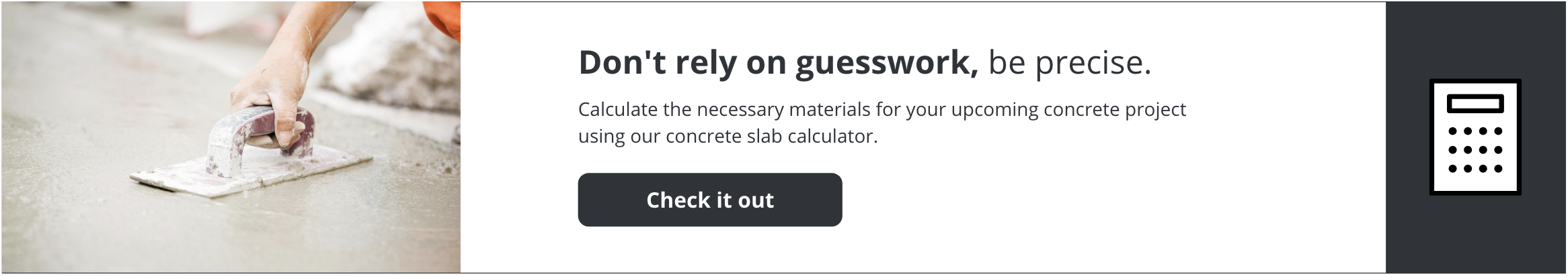 Calculate the necessary materials for your upcoming concrete project using our concrete slab calculator.