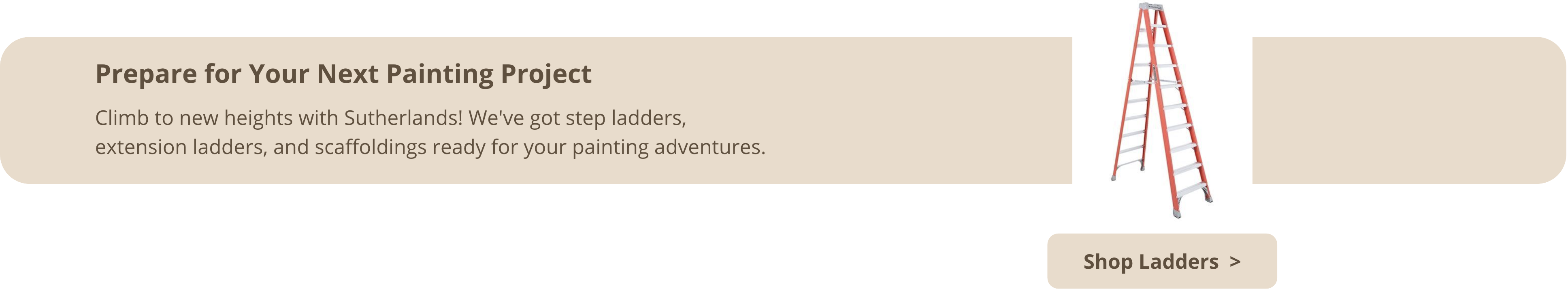 Prepare for your next paining project, and shop ladders at Sutherlands!