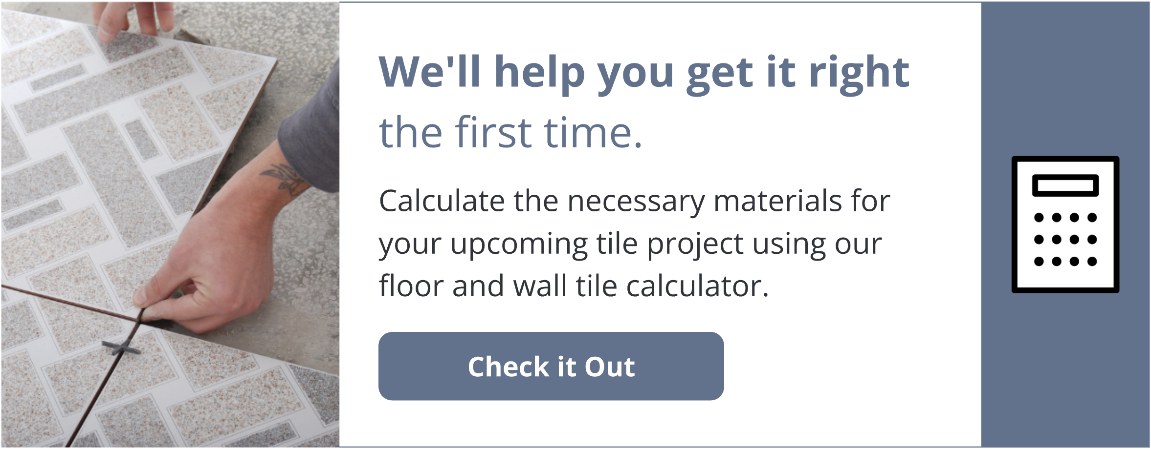 Check it out! Calculate the necessary materials for your upcoming tile project using our floor and wall tile calculator.