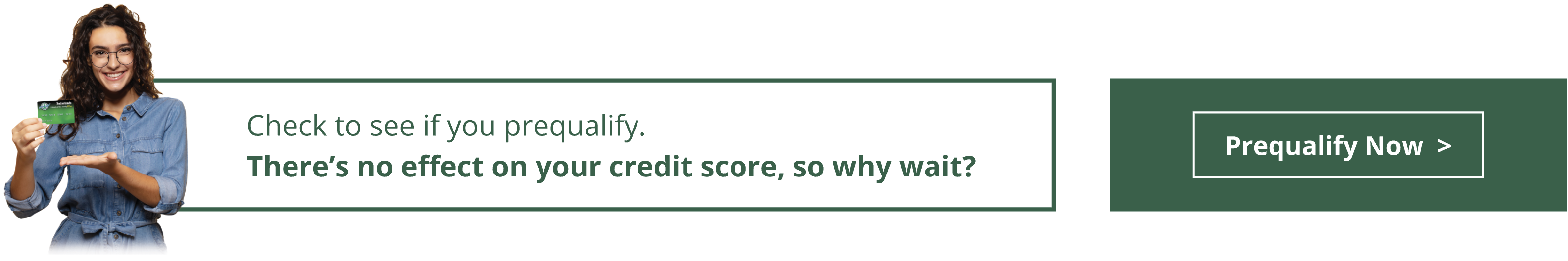 Prequalify now with now impact to your credit score.