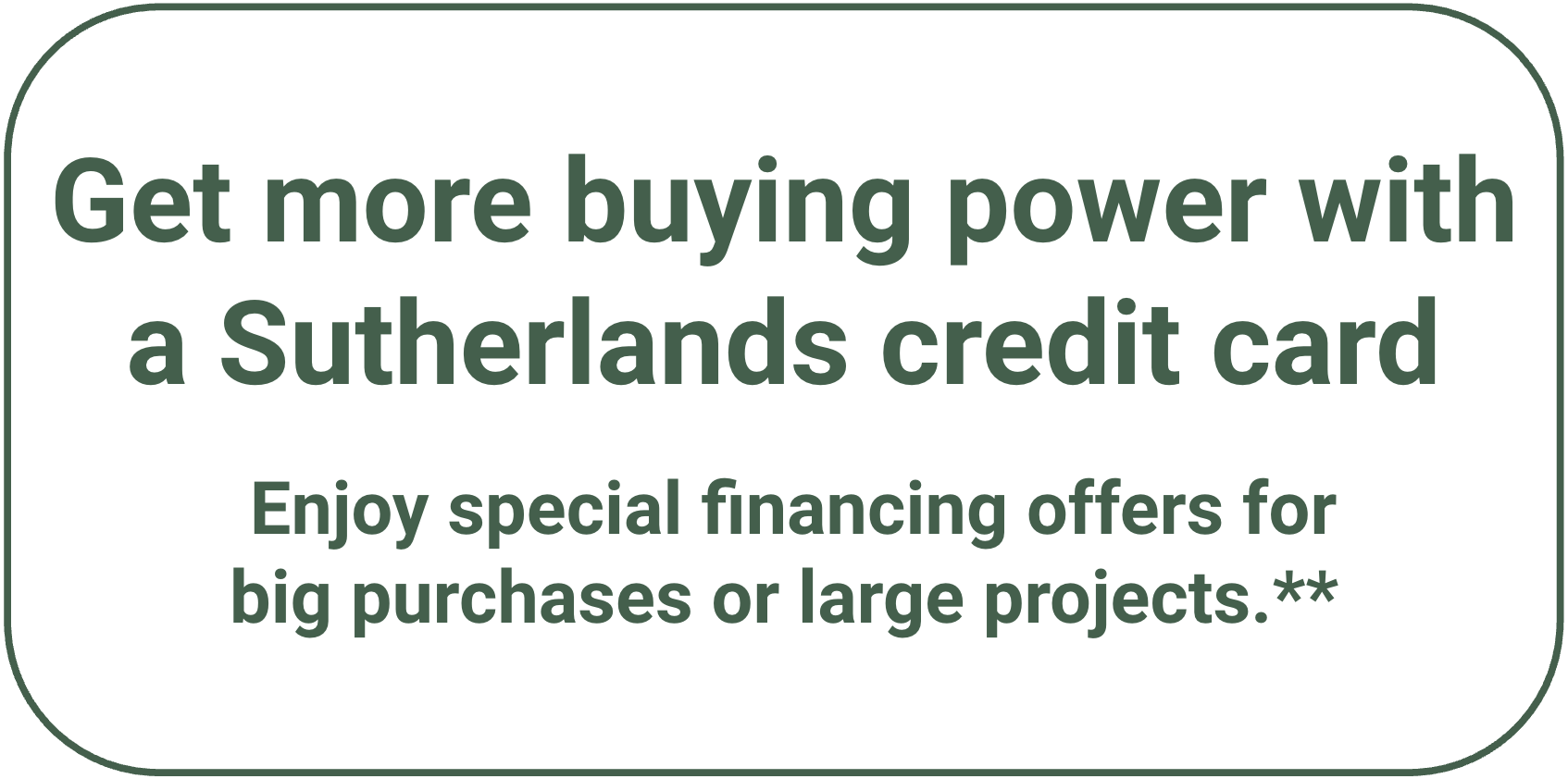Get more buying power with a Sutherlands credit card.