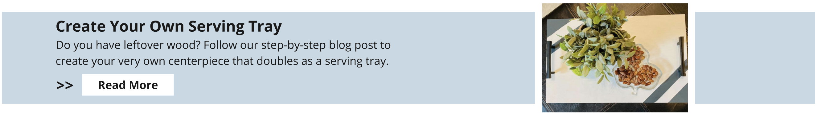 Create your own serving tray with scrap wood. Follow our step-by-step blog post to create your very own centerpiece that doubles as a serving tray.