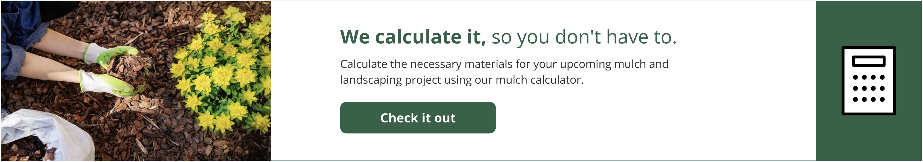 Calculate the necessary materials for your upcoming mulch project using our mulch calculator.