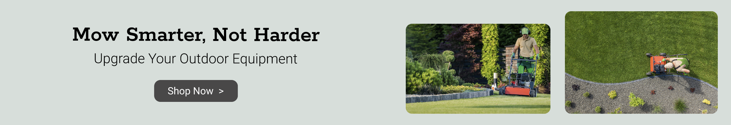 Mow Smarter not Harder. Click here to shop Outdoor Power Equipment.